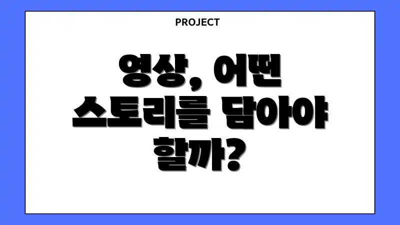 영상, 어떤 스토리를 담아야 할까?