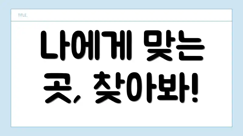 나에게 맞는 곳, 찾아봐!