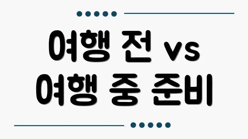 여행 전 vs 여행 중 준비