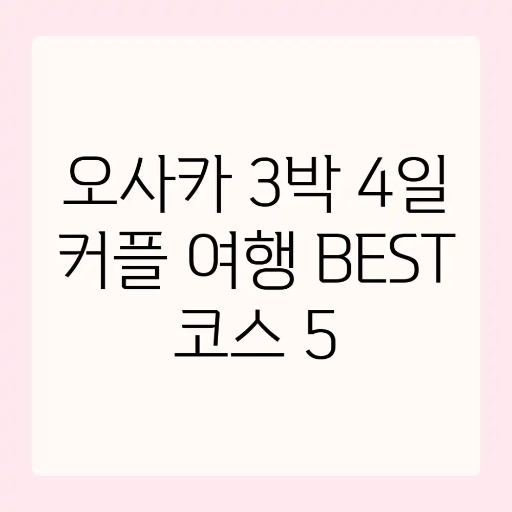 오사카 3박 4일! 커플 여행 BEST 코스 5