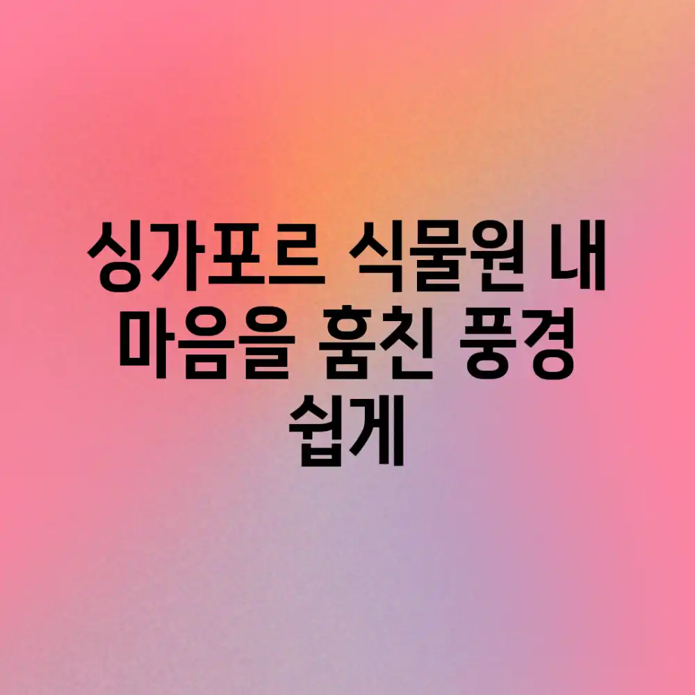 싱가포르 식물원, 내 마음을 훔친 풍경 [쉽게