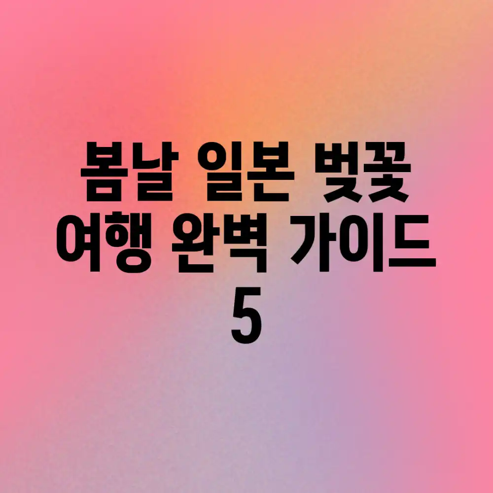 🌸 봄날, 일본 벚꽃 여행 완벽 가이드 5 🌸