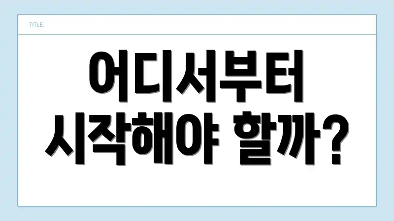 어디서부터 시작해야 할까?