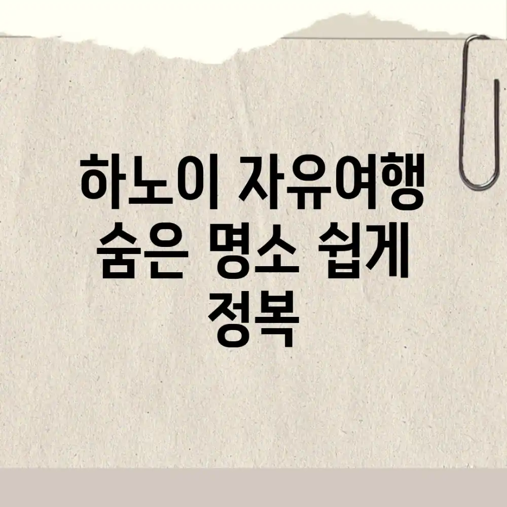 하노이 자유여행: 숨은 명소 쉽게 정복!