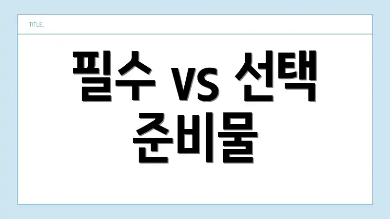 필수 vs 선택 준비물