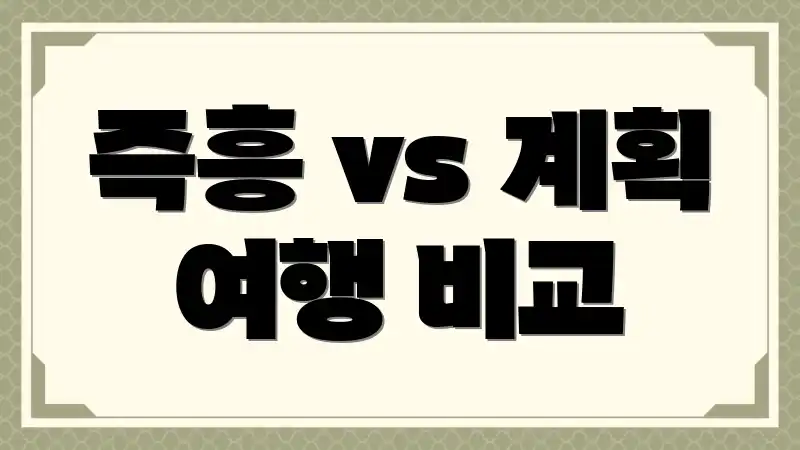 즉흥 vs 계획 여행 비교