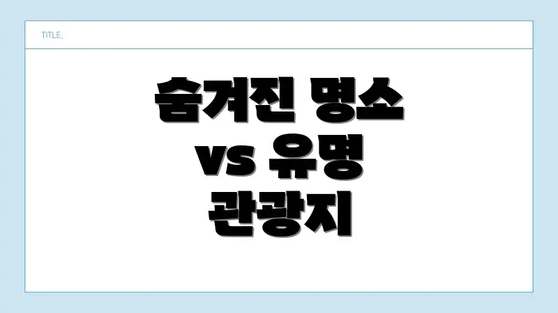 숨겨진 명소 vs 유명 관광지