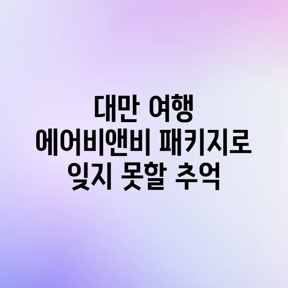 대만 여행, 에어비앤비 패키지로 잊지 못할 추억!