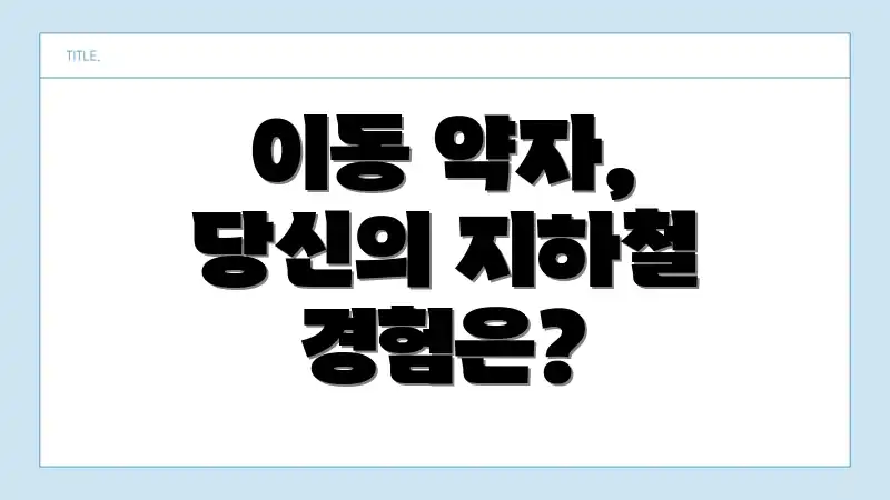 이동 약자, 당신의 지하철 경험은?