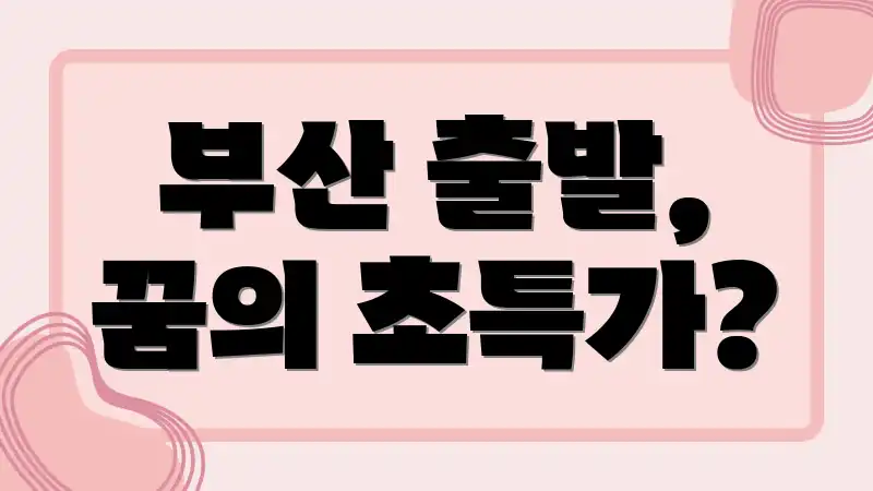 부산 출발, 꿈의 초특가?