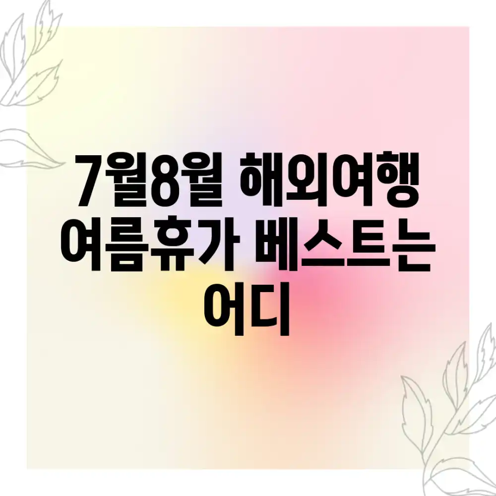 7월~8월 해외여행, 여름휴가 베스트는 어디?