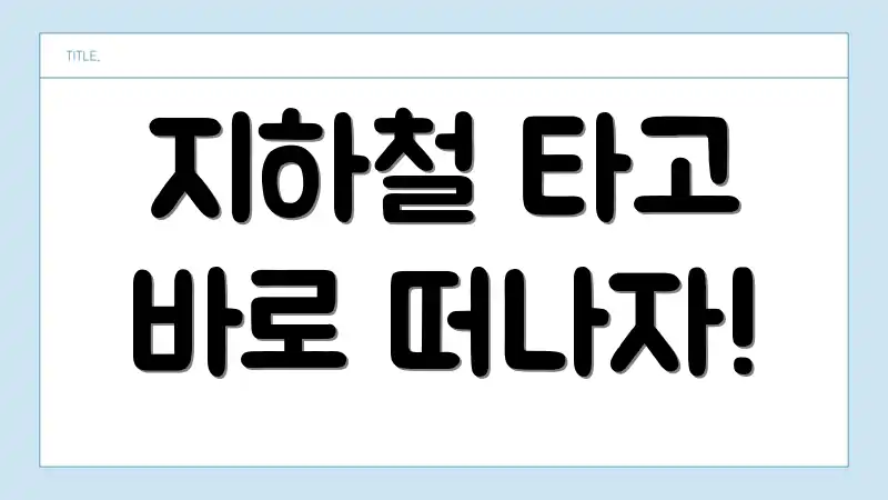 지하철 타고 바로 떠나자!