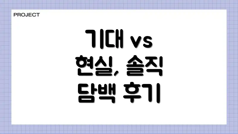 기대 vs 현실, 솔직 담백 후기