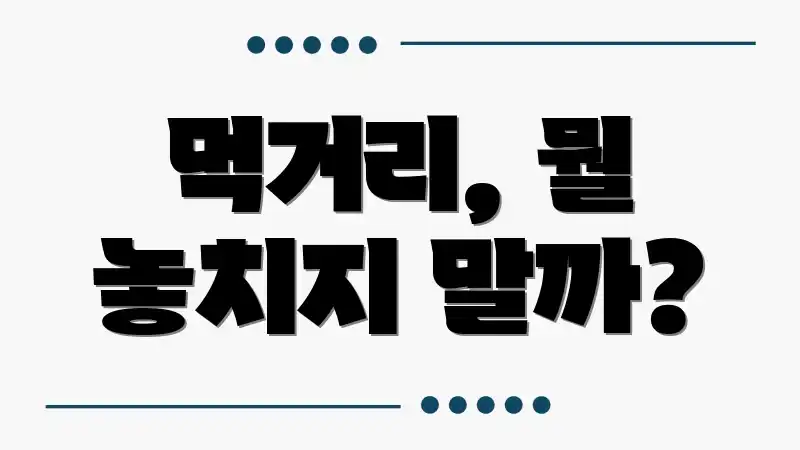 먹거리, 뭘 놓치지 말까?