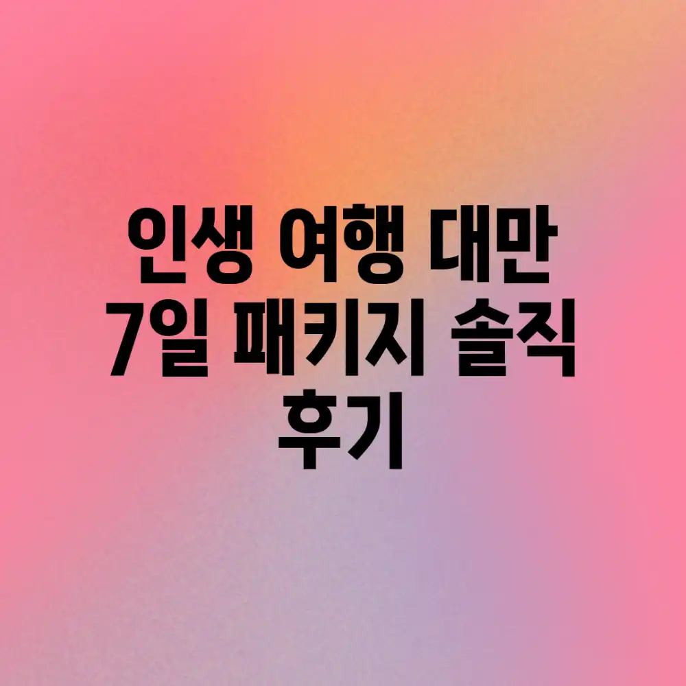 ⭐인생 여행! 대만 7일 패키지 솔직 후기⭐