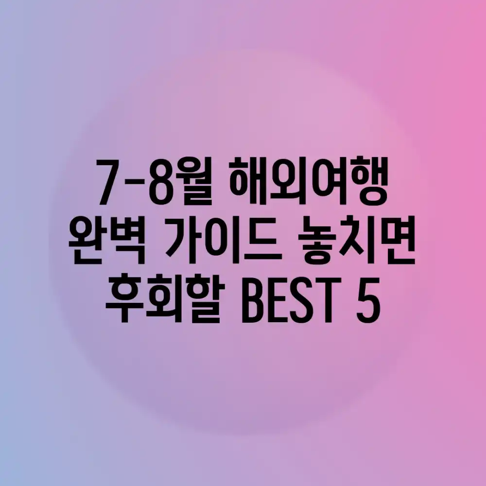 7-8월 해외여행 완벽 가이드: 놓치면 후회할 BEST 5 7-8월 해외여행 완벽 가이드: 놓치면 후회할 BEST 5