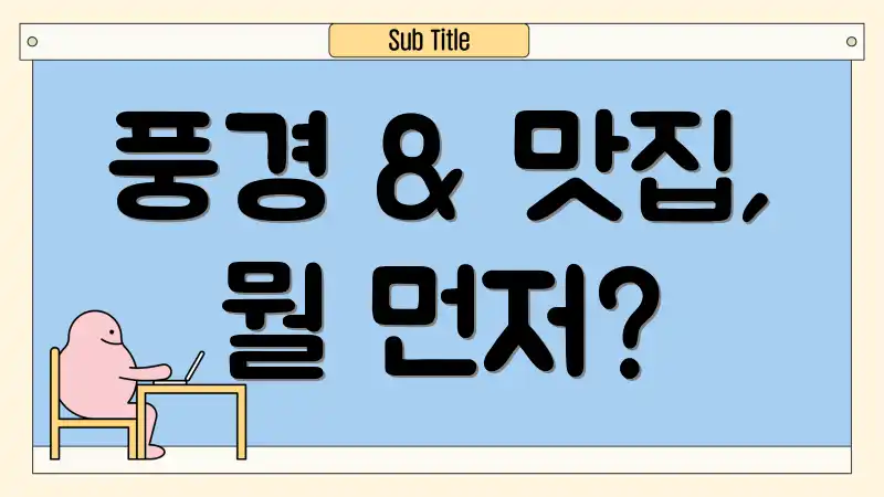 풍경 & 맛집, 뭘 먼저?