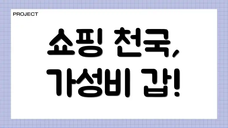 쇼핑 천국, 가성비 갑!