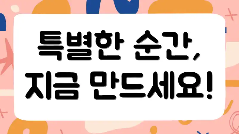 특별한 순간, 지금 만드세요!