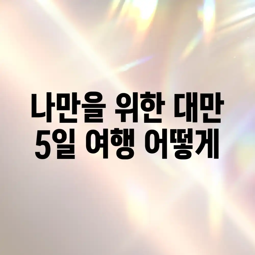 나만을 위한 대만 5일 여행, 어떻게?