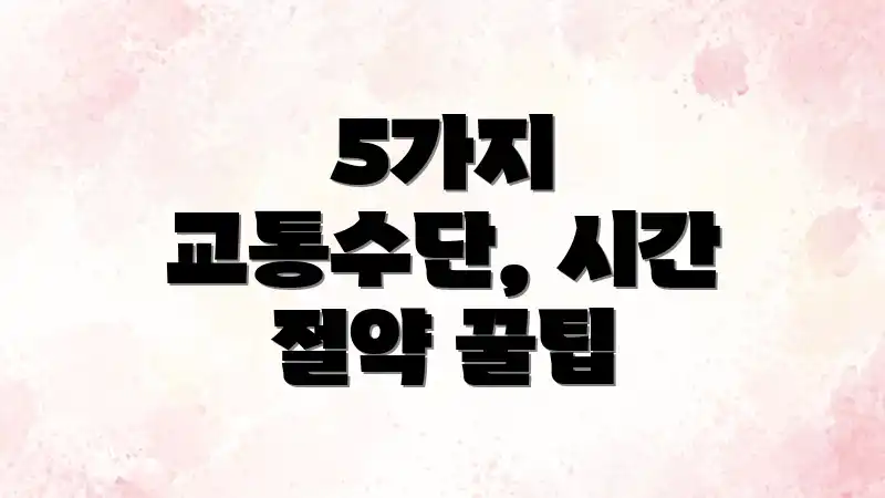 5가지 교통수단, 시간 절약 꿀팁