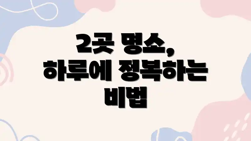 2곳 명소, 하루에 정복하는 비법