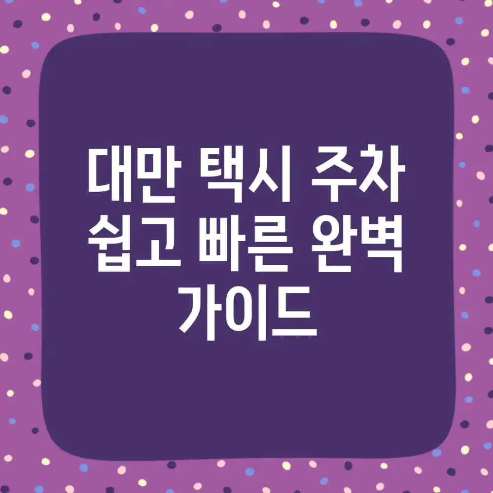 대만 택시 주차, 쉽고 빠른 완벽 가이드