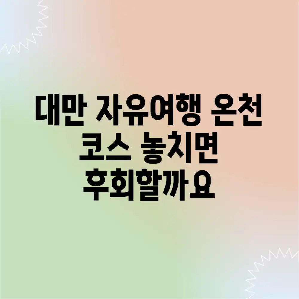 대만 자유여행? 온천 코스, 놓치면 후회할까요?