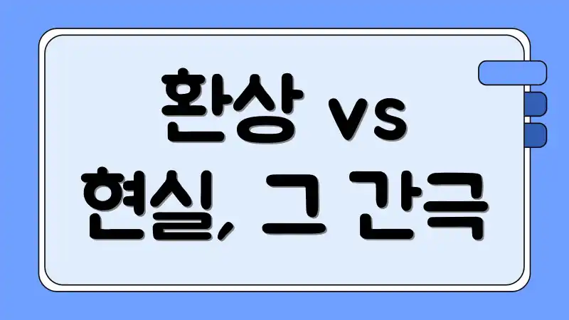 환상 vs 현실, 그 간극