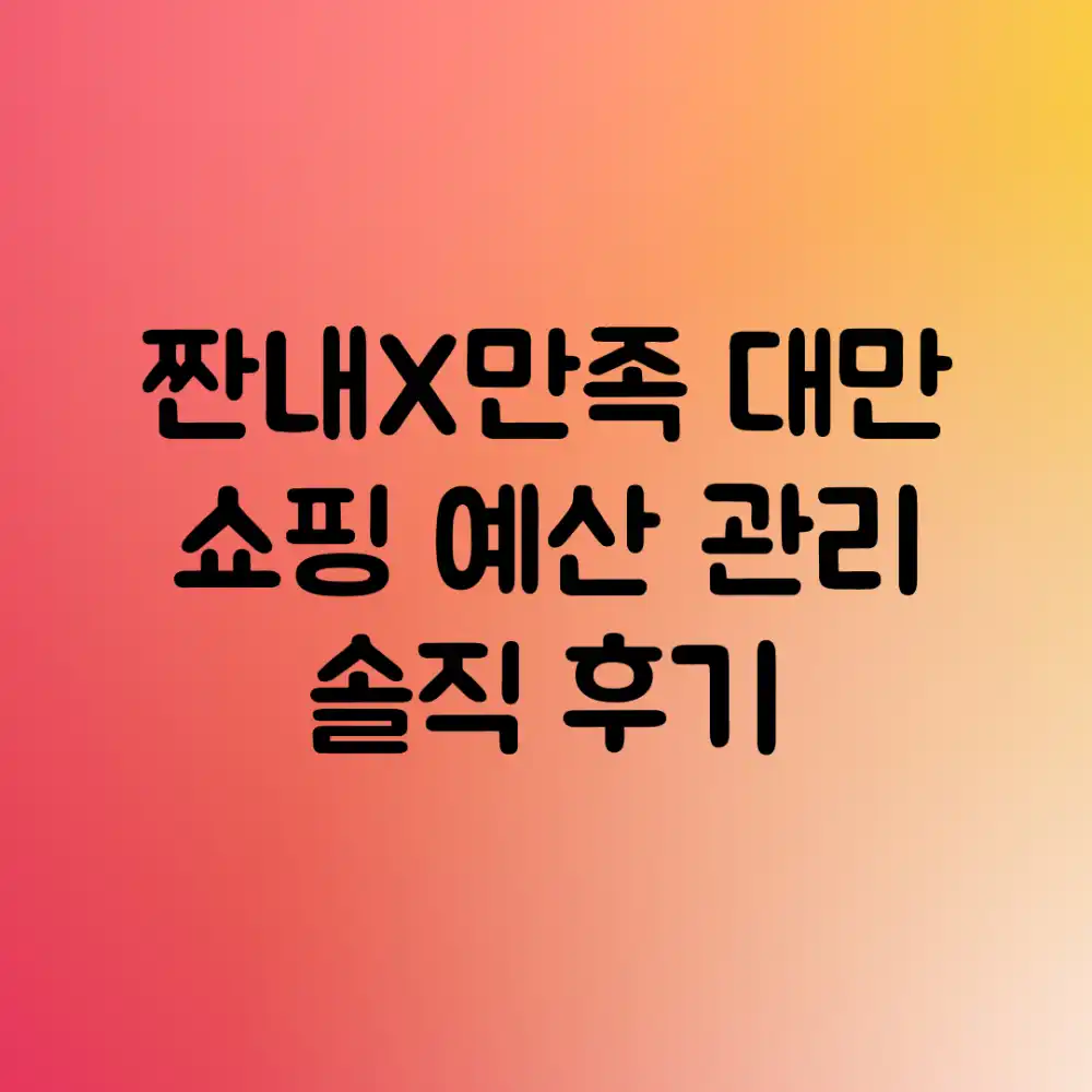 짠내X만족! 대만 쇼핑 예산 관리 & 솔직 후기