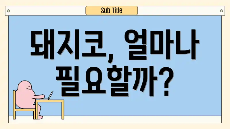 돼지코, 얼마나 필요할까?