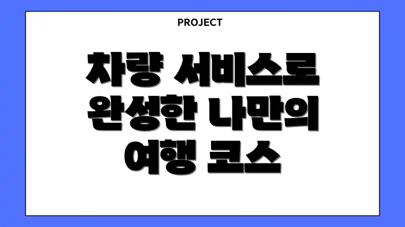 차량 서비스로 완성한 나만의 여행 코스