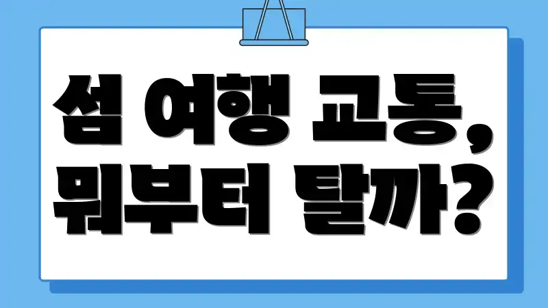 섬 여행 교통, 뭐부터 탈까?