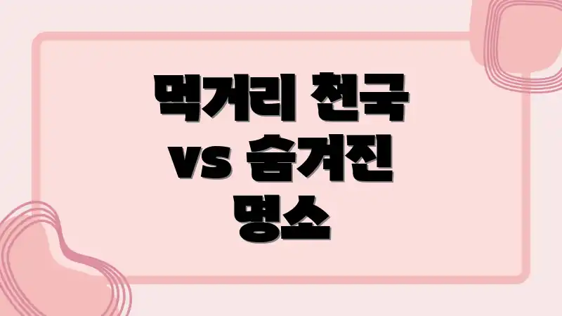 먹거리 천국 vs 숨겨진 명소