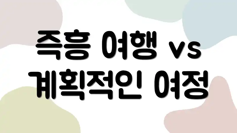 즉흥 여행 vs 계획적인 여정