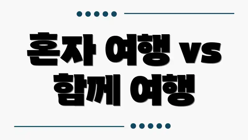 혼자 여행 vs 함께 여행