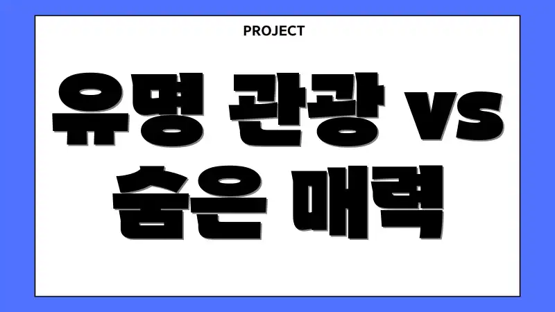 유명 관광 vs 숨은 매력