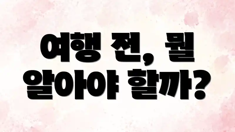 여행 전, 뭘 알아야 할까?