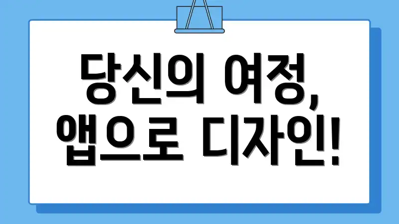 당신의 여정, 앱으로 디자인!