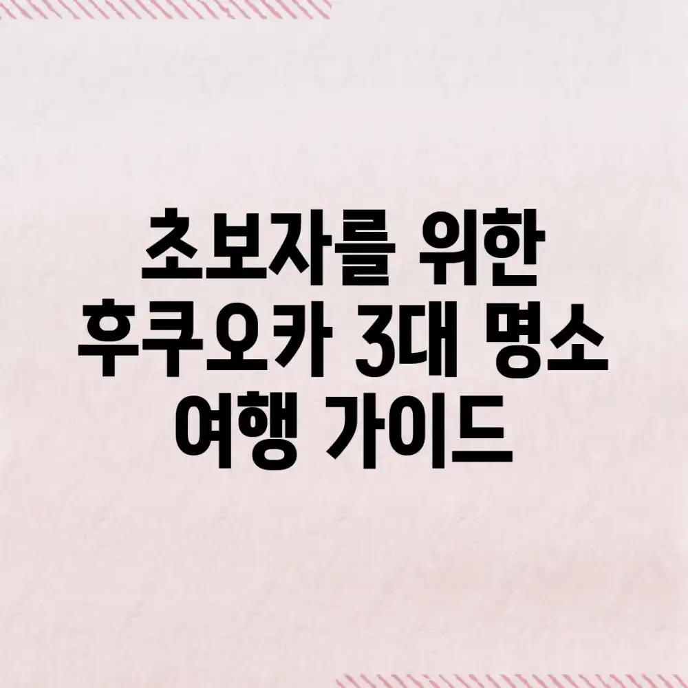 초보자를 위한 후쿠오카 3대 명소 여행 가이드