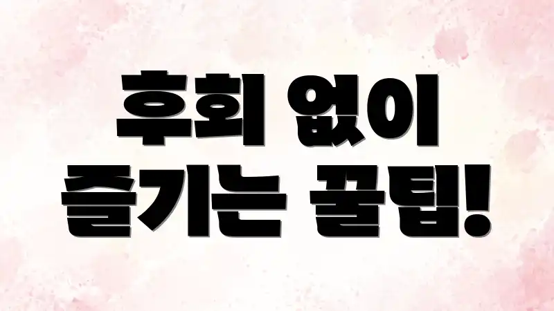 후회 없이 즐기는 꿀팁!