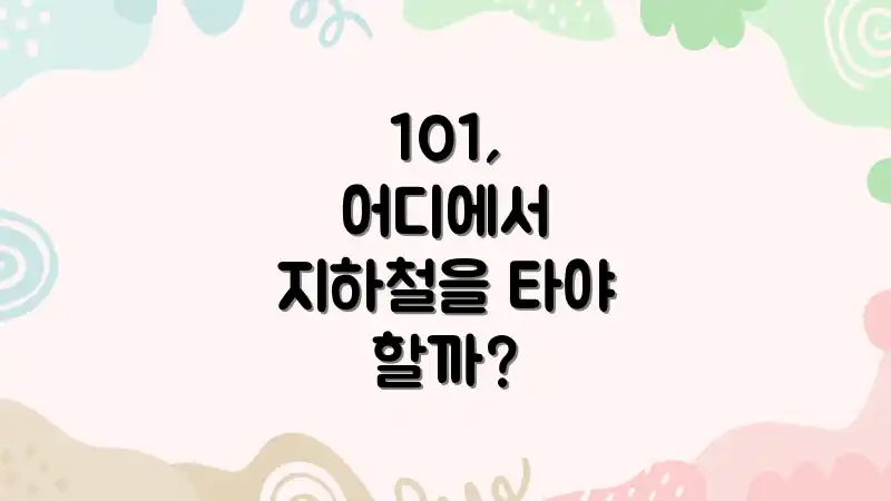 101, 어디에서 지하철을 타야 할까?
