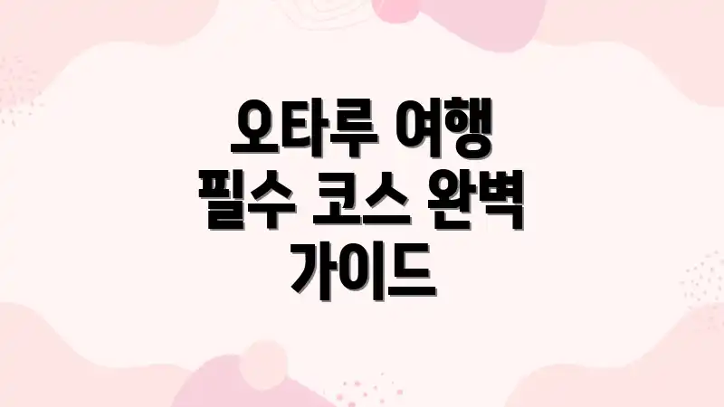 오타루 여행 필수 코스 완벽 가이드