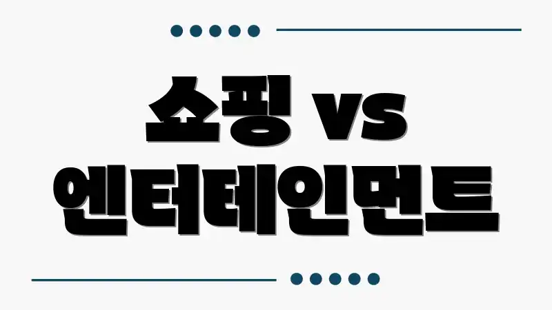 쇼핑 vs 엔터테인먼트