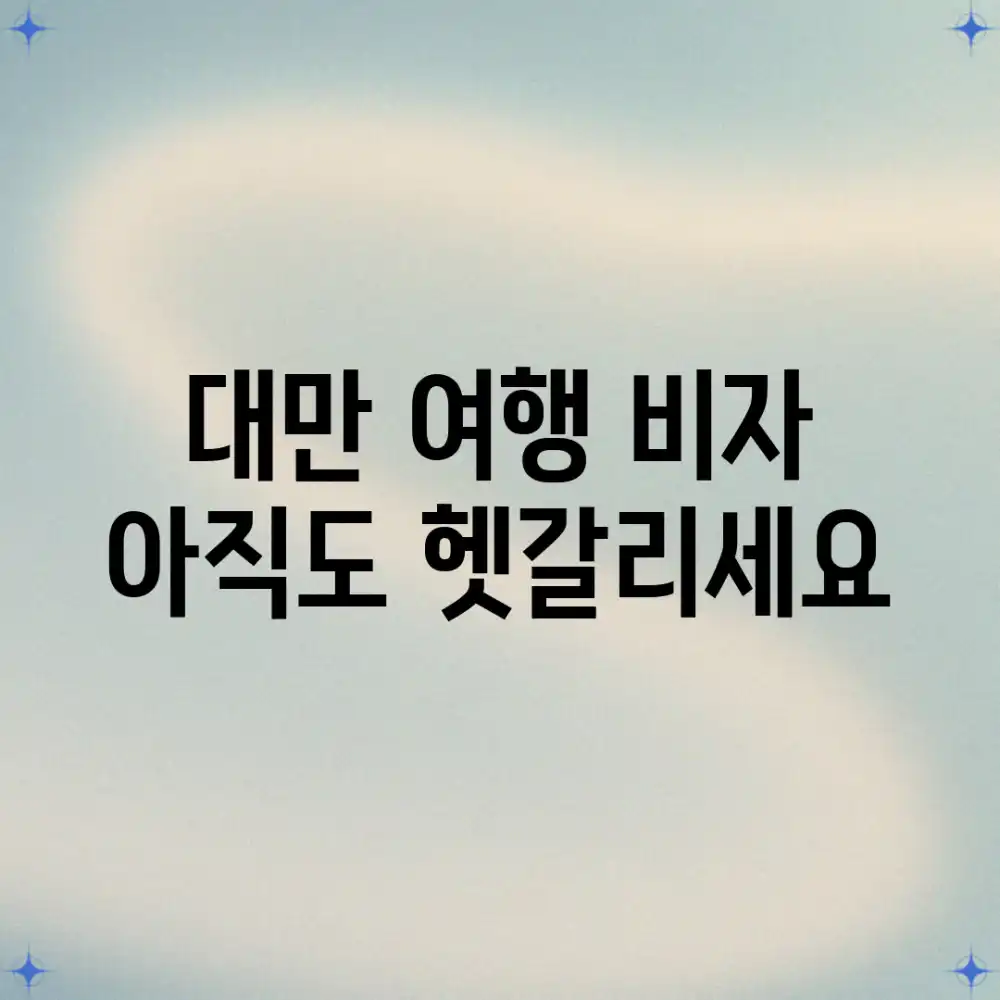 대만 여행 비자, 아직도 헷갈리세요?