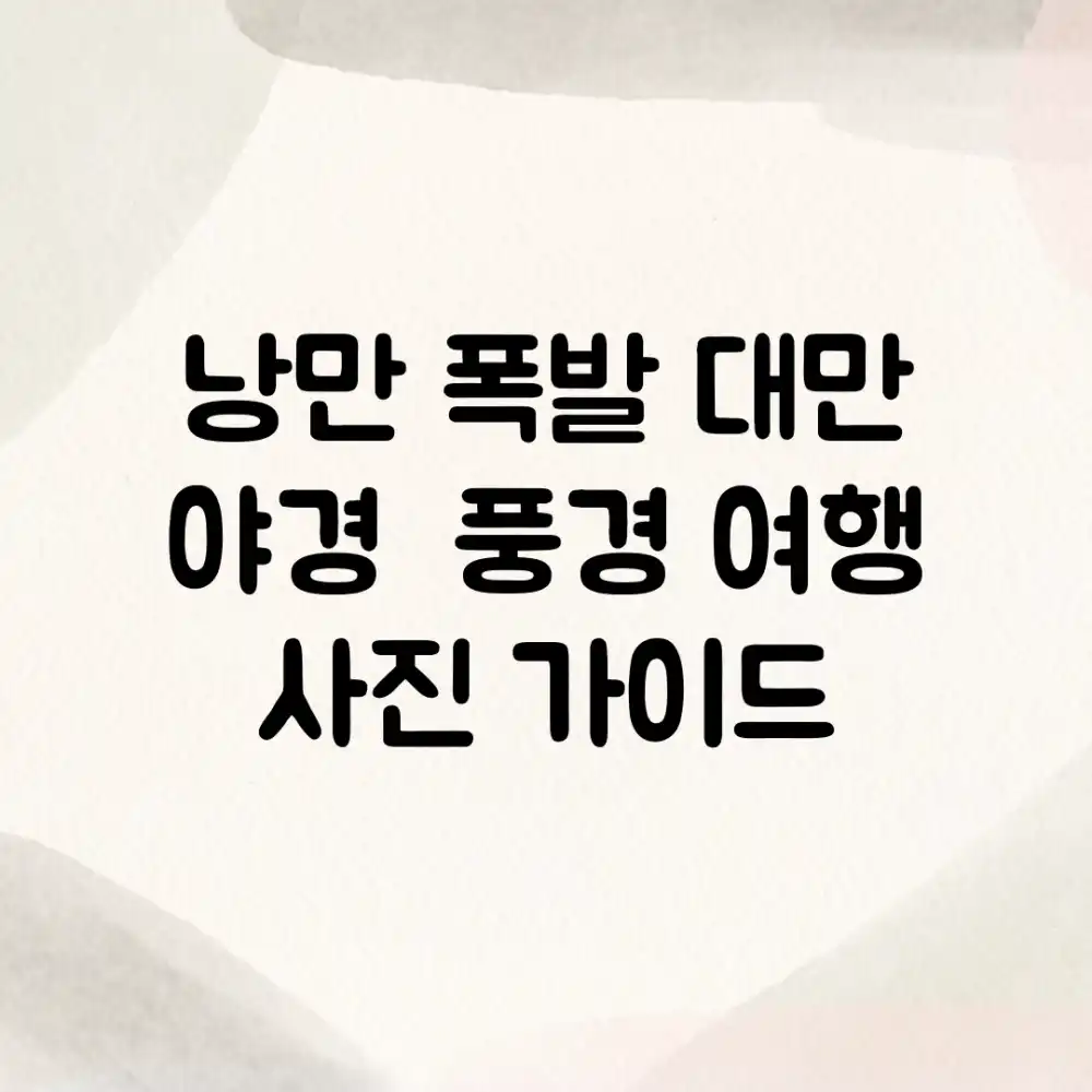 낭만 폭발! 대만 야경 & 풍경 여행 사진 가이드