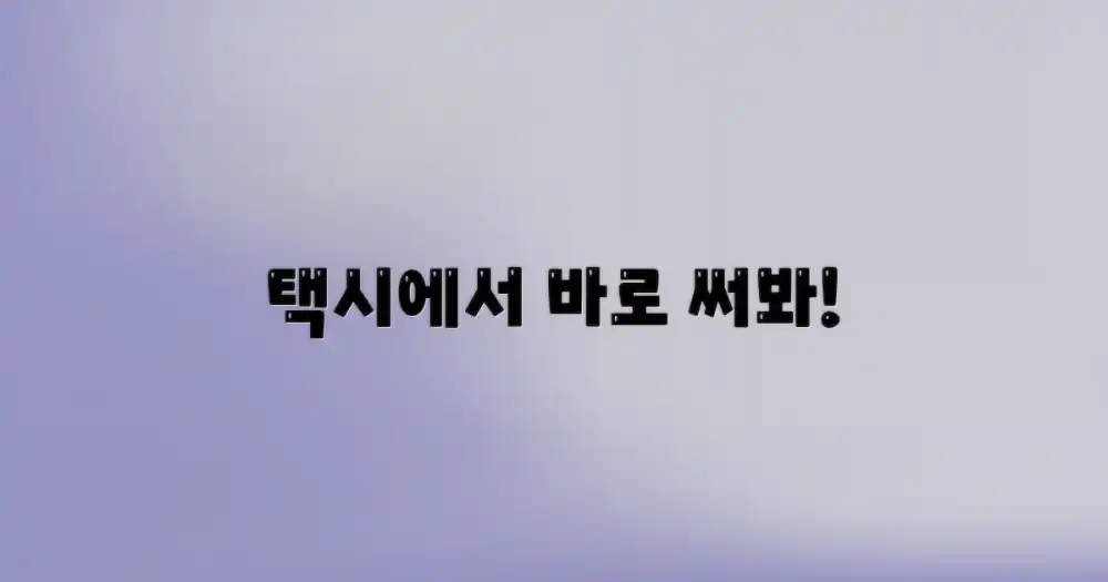 택시에서 바로 써보세요!