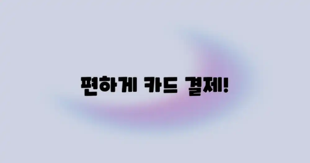 편하게 카드 결제하세요!