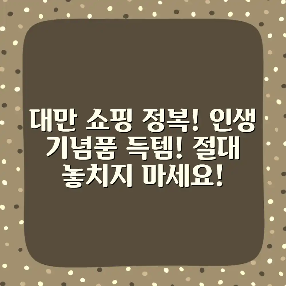 놀라운 대만 기념품 쇼핑 완벽 가이드!