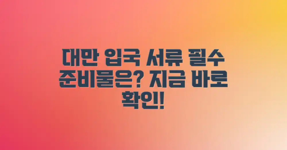 대만 입국 허가, 어떤 서류가 필요할까?